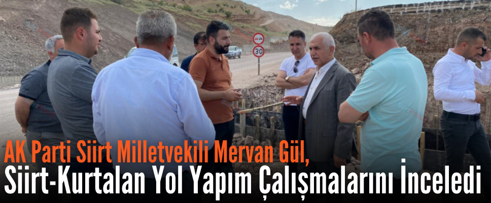 AK Parti Siirt Milletvekili Mervan Gül, Siirt-Kurtalan Yol Yapım Çalışmalarını İnceledi