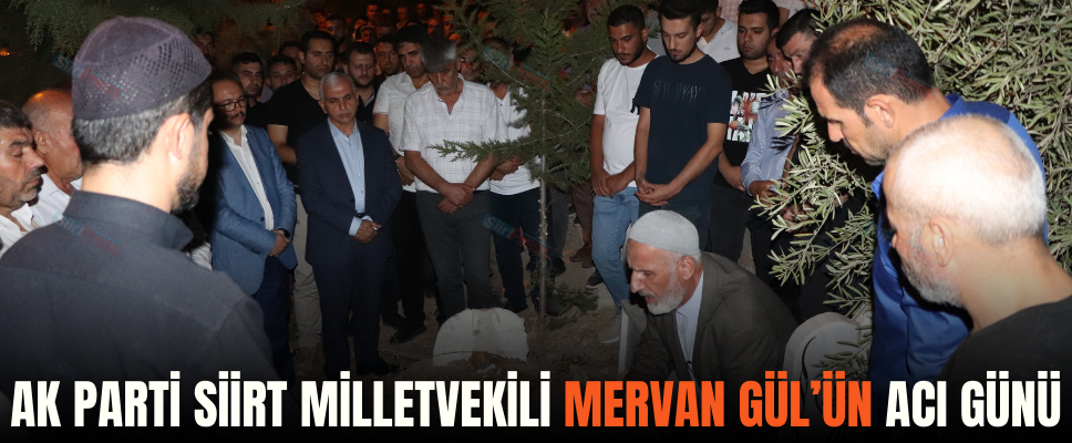 AK PARTİ SİİRT MİLLETVEKİLİ MERVAN GÜL’ÜN ACI GÜNÜ