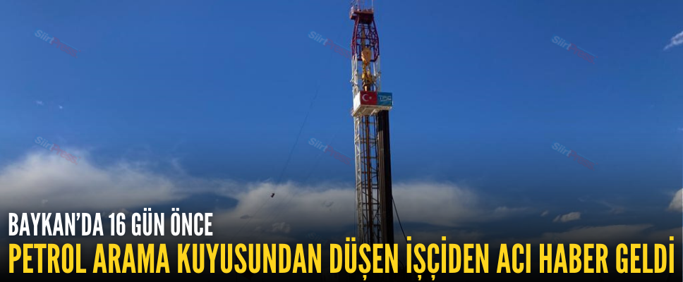 BAYKAN’DA 16 GÜN ÖNCE PETROL ARAMA KUYUSUNDAN DÜŞEN İŞÇİDEN ACI HABER GELDİ