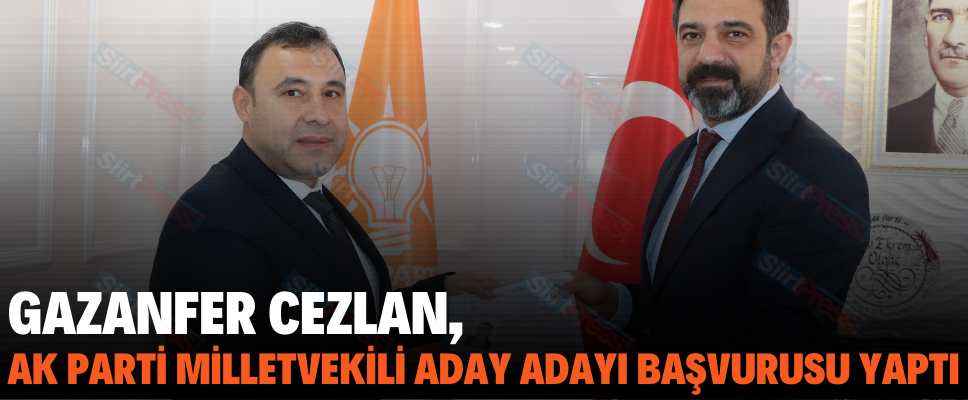 GAZANFER CEZLAN, AK PARTİ MİLLETVEKİLİ ADAY ADAYI BAŞVURUSU YAPTI