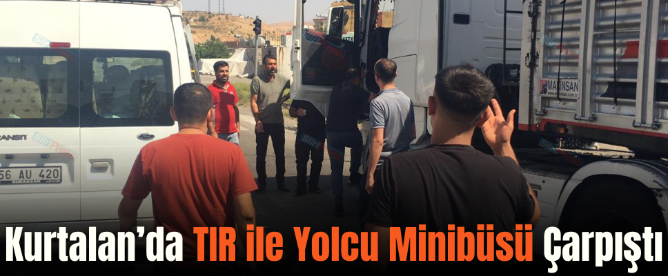 Kurtalan’da TIR ile Yolcu Minibüsü Çarpıştı