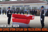 PERVARİ’DE ŞEHİT DÜŞEN UZMAN ÇAVUŞ AYDIN CEYLAN SON YOLCULUĞUNA UĞURLANDI