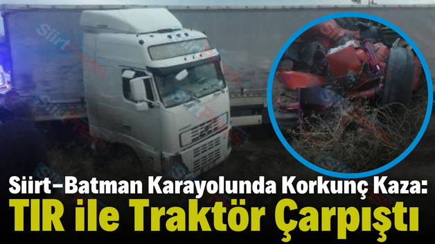 Siirt-Batman Karayolunda Korkunç Kaza: TIR ile Traktör Çarpıştı