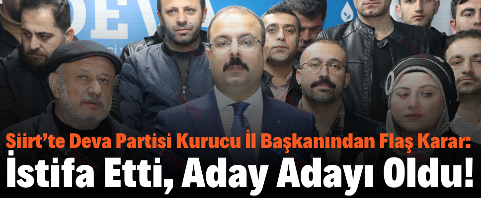Siirt’te Deva Partisi Kurucu İl Başkanından Flaş Karar: İstifa Etti, Aday Adayı Oldu!