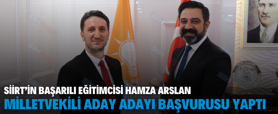 SİİRT’İN BAŞARILI EĞİTİMCİSİ HAMZA ARSLAN MİLLETVEKİLİ ADAY ADAYI BAŞVURUSU YAPTI