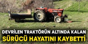 KURTALAN’DA TRAKTÖR DEVRİLDİ, SÜRÜCÜ HAYATINI KAYBETTİ