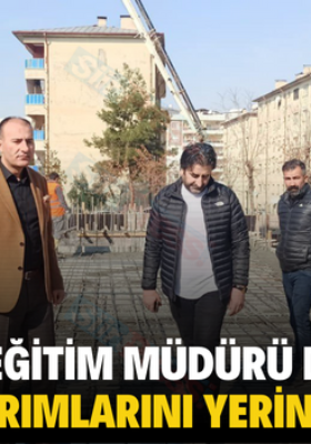 SİİRT MİLLİ EĞİTİM MÜDÜRÜ DENİZ EDİP, EĞİTİM YATIRIMLARINI YERİNDE İNCELEDİ