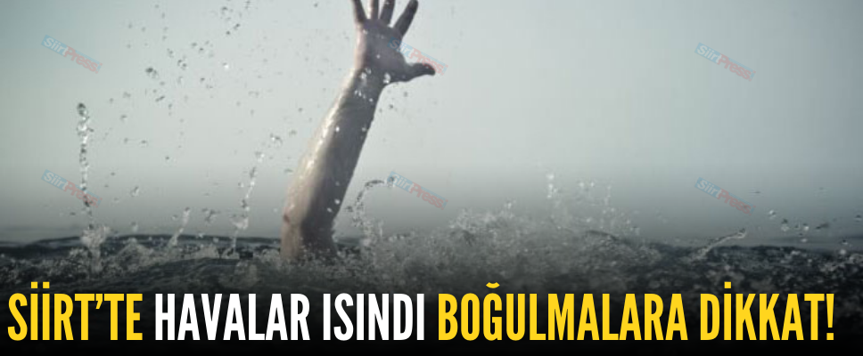 SİİRT’TE HAVALAR ISINDI BOĞULMALARA DİKKAT!