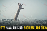 SİİRT’TE HAVALAR ISINDI BOĞULMALARA DİKKAT!