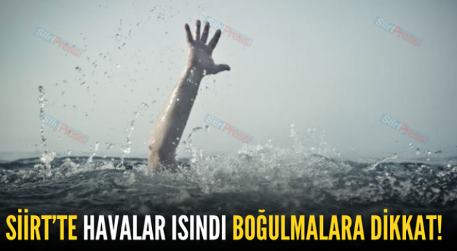 SİİRT’TE HAVALAR ISINDI BOĞULMALARA DİKKAT!