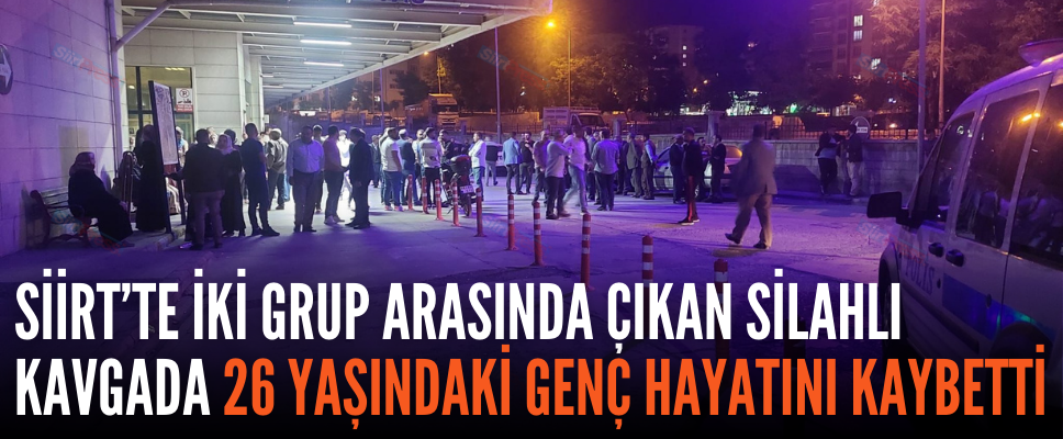 SİİRT’TE İKİ GRUP ARASINDA ÇIKAN SİLAHLI KAVGADA 26 YAŞINDAKİ GENÇ HAYATINI KAYBETTİ