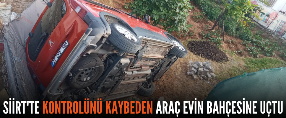 SİİRT’TE KONTROLÜNÜ KAYBEDEN ARAÇ EVİN BAHÇESİNE UÇTU