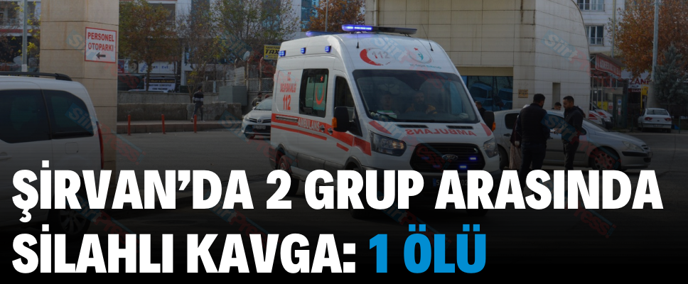 ŞİRVAN’DA 2 GRUP ARASINDA SİLAHLI KAVGA: 1 ÖLÜ