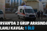 ŞİRVAN’DA 2 GRUP ARASINDA SİLAHLI KAVGA: 1 ÖLÜ