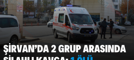 ŞİRVAN’DA 2 GRUP ARASINDA SİLAHLI KAVGA: 1 ÖLÜ