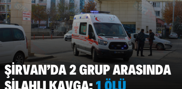 ŞİRVAN’DA 2 GRUP ARASINDA SİLAHLI KAVGA: 1 ÖLÜ