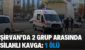 ŞİRVAN’DA 2 GRUP ARASINDA SİLAHLI KAVGA: 1 ÖLÜ