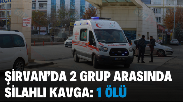 ŞİRVAN’DA 2 GRUP ARASINDA SİLAHLI KAVGA: 1 ÖLÜ