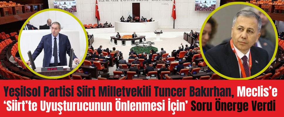 Yeşilsol Partisi Siirt Milletvekili Tuncer Bakırhan, Meclis’e ‘Siirt’te Uyuşturucunun Önlenmesi İçin’ Soru Önerge Verdi