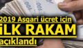 2019 ASGARİ ÜCRET İÇİN İLK RAKAM AÇIKLANDI