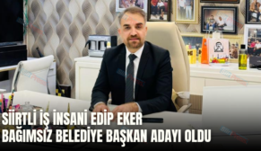 SİİRTLİ İŞ İNSANI EDİP EKER BAĞIMSIZ BELEDİYE BAŞKAN ADAYI OLDU