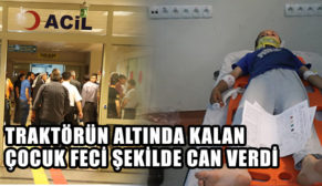 TRAKTÖRÜN ALTINDA KALAN ÇOCUK FECİ ŞEKİLDE CAN VERDİ