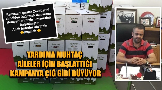 YARDIMA MUHTAÇ AİLELER İÇİN BAŞLATTIĞI KAMPANYA ÇIĞ GİBİ BÜYÜYOR