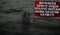 BAYKAN’DA DEREYE DÜŞEN EPİLEPSİ HASTASI ADAM HAYATINI KAYBETTİ