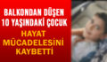 BALKONDAN DÜŞEN 10 YAŞINDAKİ ÇOCUK HAYAT MÜCADELESİNİ KAYBETTİ