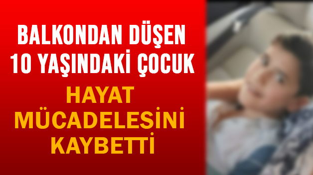 BALKONDAN DÜŞEN 10 YAŞINDAKİ ÇOCUK HAYAT MÜCADELESİNİ KAYBETTİ