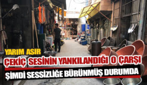 UZUN YILLAR ÇEKİÇ SESİNİN YANIKILANDIĞI O ÇARŞI SESSİZLİĞE BÜRÜNDÜ