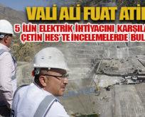 VALİ ATİK, 5 İLİN ELEKTRİK İHTİYACINI KARŞILAYACAK ÇETİN HES’TE İNCELEMELERDE BULUNDU