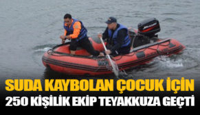 SUDA KAYBOLAN ÇOCUK İÇİN 250 KİŞİLİK EKİP TEYAKKUZA GEÇTİ