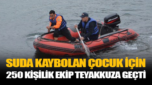 SUDA KAYBOLAN ÇOCUK İÇİN 250 KİŞİLİK EKİP TEYAKKUZA GEÇTİ