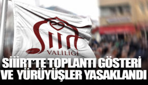 SİİİRT’TE TOPLANTI, GÖSTERİ VE YÜRÜYÜŞLER YASAKLANDI