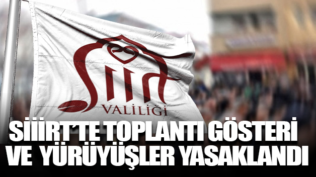 SİİİRT’TE TOPLANTI, GÖSTERİ VE YÜRÜYÜŞLER YASAKLANDI