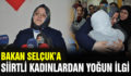 BAKAN SELÇUK’A SİİRTLİ KADINLARDAN YOĞUN İLGİ