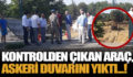 KONTROLDEN ÇIKAN ARAÇ, ASKERİ DUVARINI YIKTI!..