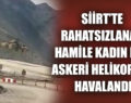 SİİRT’TE RAHATSIZLANAN HAMİLE KADIN İÇİN ASKERİ HELİKOPTER HAVALANDI