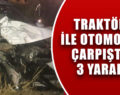 TRAKTÖR İLE OTOMOBİL ÇARPIŞTI: 3 YARALI