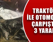 TRAKTÖR İLE OTOMOBİL ÇARPIŞTI: 3 YARALI