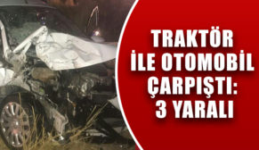 TRAKTÖR İLE OTOMOBİL ÇARPIŞTI: 3 YARALI