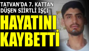 TATVAN’DA İNŞAATTAN DÜŞEN SİİRTLİ İŞÇİ HAYATINI KAYBETTİ