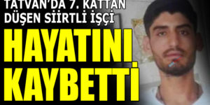 TATVAN’DA İNŞAATTAN DÜŞEN SİİRTLİ İŞÇİ HAYATINI KAYBETTİ