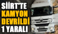 SİİRT’TE KAMYON DEVRİLDİ: 1 YARALI