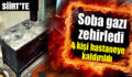 SİİRT’TE 4 KİŞİLİK AİLE SOBADAN SIZAN GAZDAN ZEHİRLENDİ