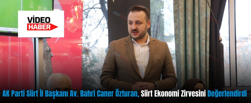 AK Parti Siirt İl Başkanı Av. Bahri Caner Özturan, Siirt Ekonomi Zirvesini Değerlendirdi