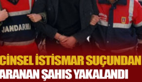 CİNSEL İSTİSMAR SUÇUNDAN ARANAN ŞAHIS YAKALANDI