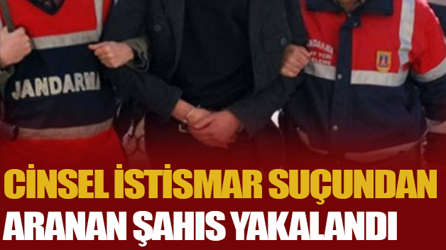 CİNSEL İSTİSMAR SUÇUNDAN ARANAN ŞAHIS YAKALANDI