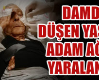 DAMDAN DÜŞEN YAŞLI ADAM AĞIR YARALANDI